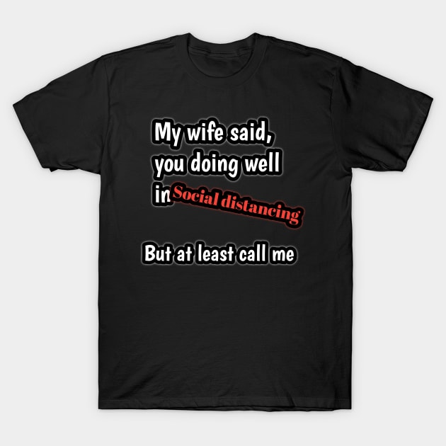 My wife said, you doing well in social distancing but at least call me T-Shirt by Ehabezzat